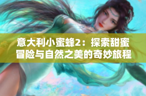 意大利小蜜蜂2：探索甜蜜冒险与自然之美的奇妙旅程