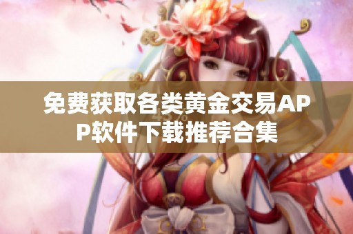 免费获取各类黄金交易APP软件下载推荐合集