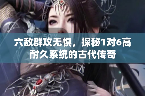 六敌群攻无惧，探秘1对6高耐久系统的古代传奇