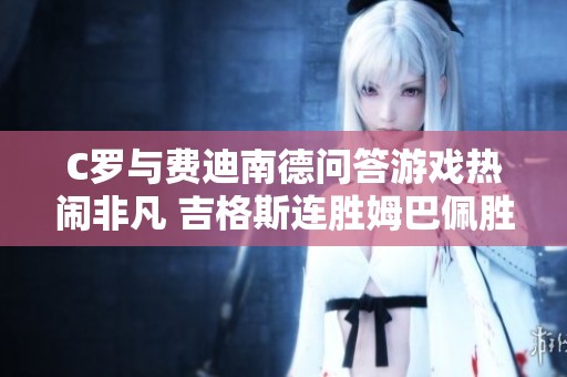 C罗与费迪南德问答游戏热闹非凡 吉格斯连胜姆巴佩胜本泽马