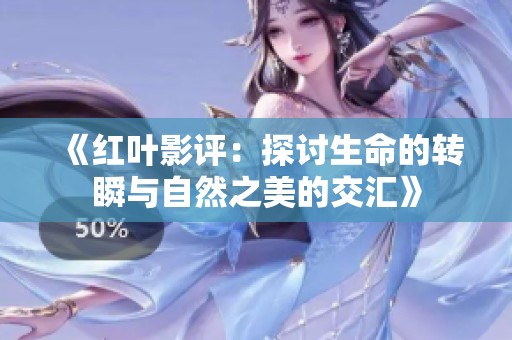 《红叶影评：探讨生命的转瞬与自然之美的交汇》