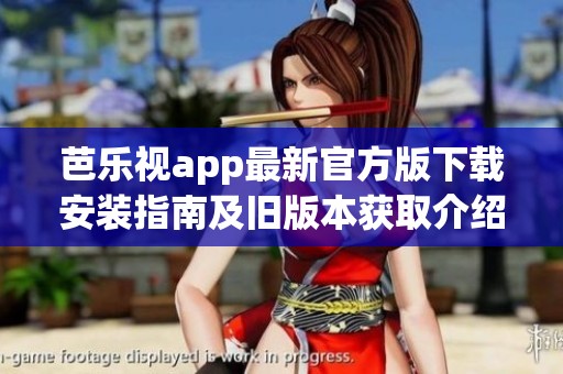 芭乐视app最新官方版下载安装指南及旧版本获取介绍