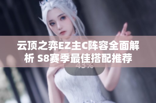 云顶之弈EZ主C阵容全面解析 S8赛季最佳搭配推荐