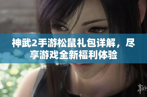 神武2手游松鼠礼包详解，尽享游戏全新福利体验