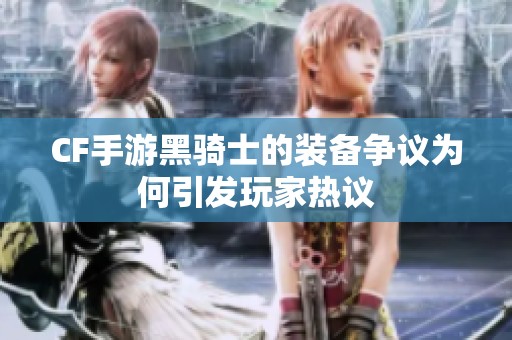 CF手游黑骑士的装备争议为何引发玩家热议