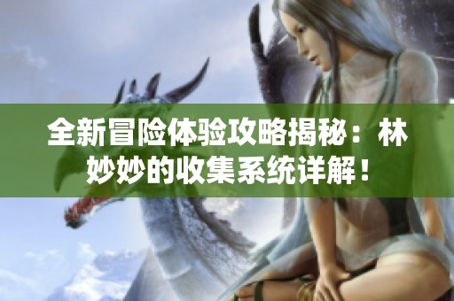 全新冒险体验攻略揭秘：林妙妙的收集系统详解！