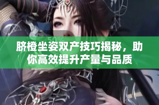 脐橙坐姿双产技巧揭秘，助你高效提升产量与品质