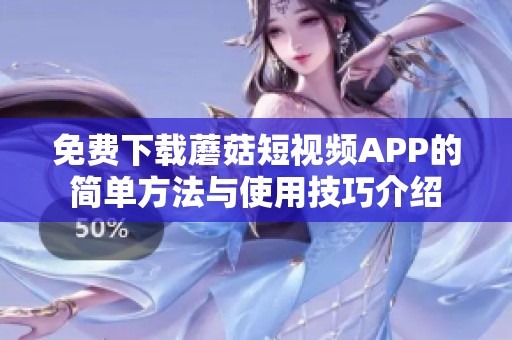 免费下载蘑菇短视频APP的简单方法与使用技巧介绍