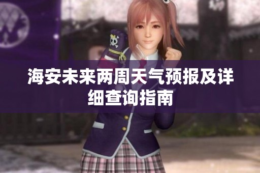 海安未来两周天气预报及详细查询指南