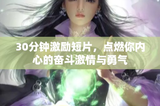 30分钟激励短片，点燃你内心的奋斗激情与勇气
