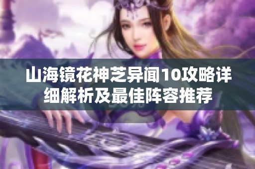 山海镜花神芝异闻10攻略详细解析及最佳阵容推荐