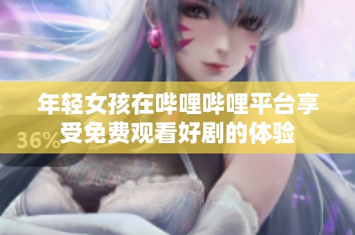 年轻女孩在哔哩哔哩平台享受免费观看好剧的体验