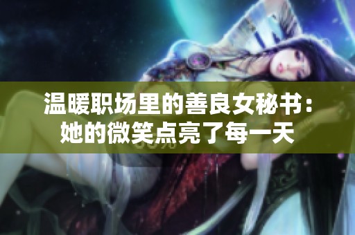 温暖职场里的善良女秘书：她的微笑点亮了每一天