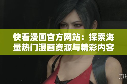 快看漫画官方网站：探索海量热门漫画资源与精彩内容