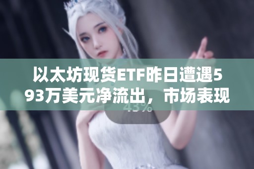 以太坊现货ETF昨日遭遇593万美元净流出，市场表现不佳
