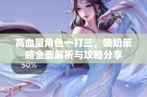 高血量角色一打三，喷奶策略全面解析与攻略分享