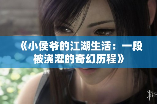 《小侯爷的江湖生活：一段被浇灌的奇幻历程》