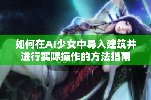 如何在AI少女中导入建筑并进行实际操作的方法指南