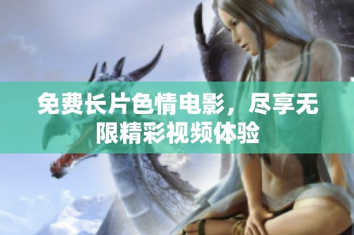 免费长片色情电影，尽享无限精彩视频体验