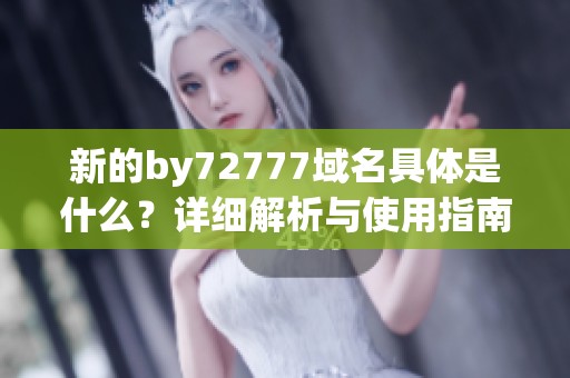 新的by72777域名具体是什么？详细解析与使用指南