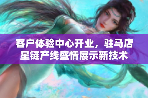 客户体验中心开业，驻马店星链产线盛情展示新技术