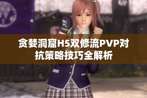 贪婪洞窟H5双修流PVP对抗策略技巧全解析