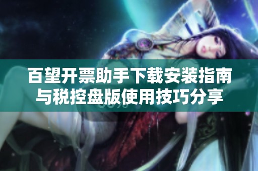 百望开票助手下载安装指南与税控盘版使用技巧分享
