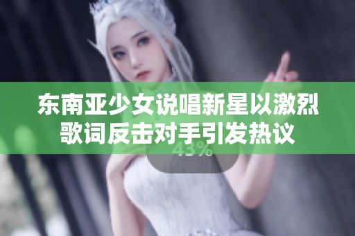 东南亚少女说唱新星以激烈歌词反击对手引发热议
