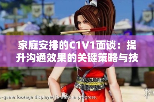 家庭安排的C1V1面谈：提升沟通效果的关键策略与技巧
