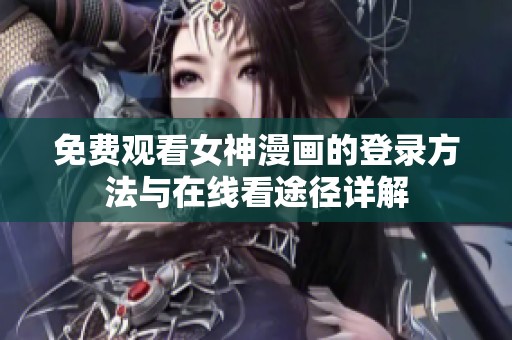 免费观看女神漫画的登录方法与在线看途径详解