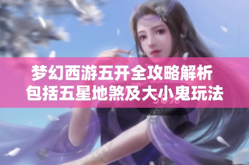 梦幻西游五开全攻略解析 包括五星地煞及大小鬼玩法技巧