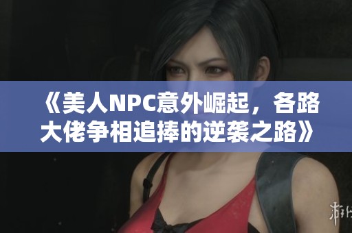 《美人NPC意外崛起，各路大佬争相追捧的逆袭之路》