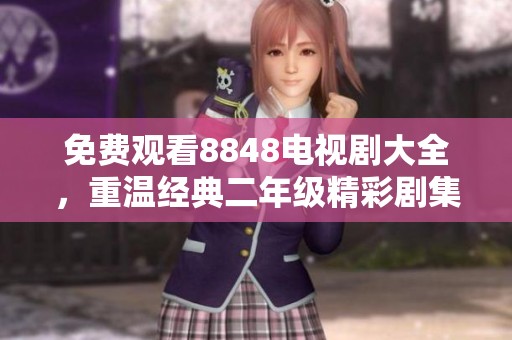 免费观看8848电视剧大全，重温经典二年级精彩剧集