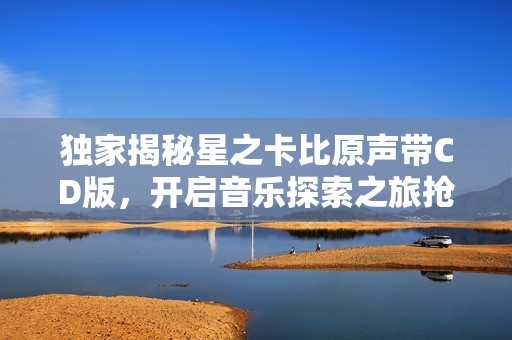 独家揭秘星之卡比原声带CD版，开启音乐探索之旅抢先预订！