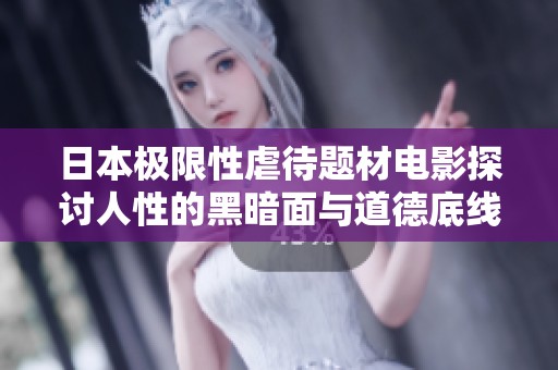 日本极限性虐待题材电影探讨人性的黑暗面与道德底线