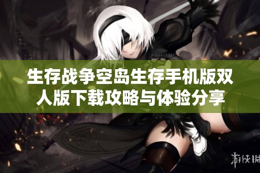 生存战争空岛生存手机版双人版下载攻略与体验分享