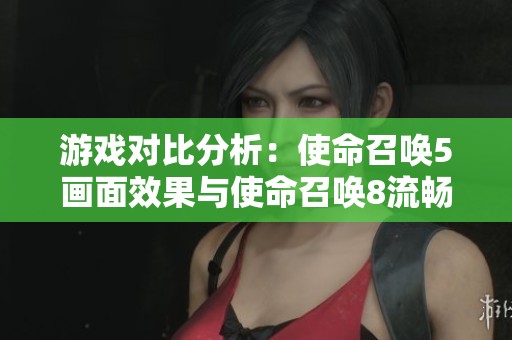 游戏对比分析：使命召唤5画面效果与使命召唤8流畅度问题探讨