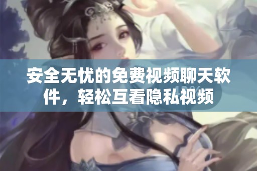 安全无忧的免费视频聊天软件，轻松互看隐私视频