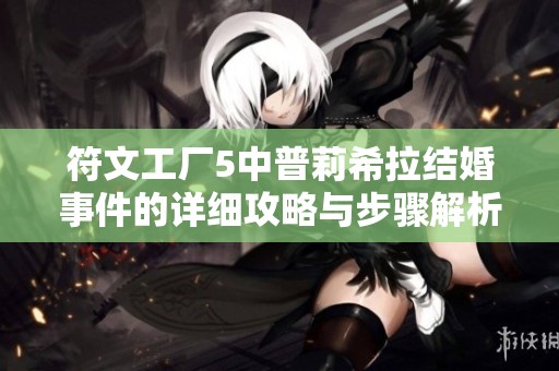符文工厂5中普莉希拉结婚事件的详细攻略与步骤解析