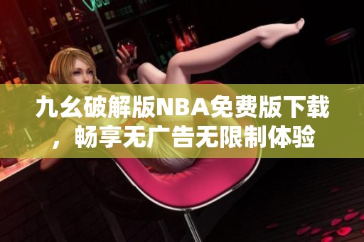 九幺破解版NBA免费版下载，畅享无广告无限制体验
