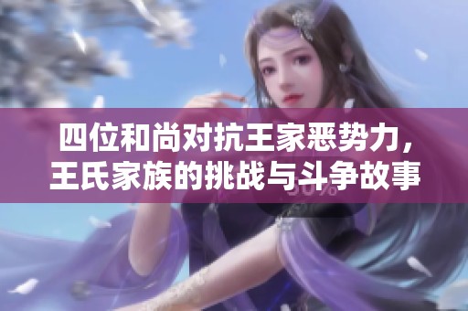 四位和尚对抗王家恶势力，王氏家族的挑战与斗争故事