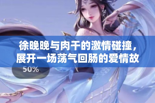 徐晚晚与肉干的激情碰撞，展开一场荡气回肠的爱情故事