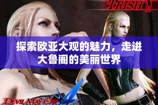 探索欧亚大观的魅力，走进大鲁阁的美丽世界