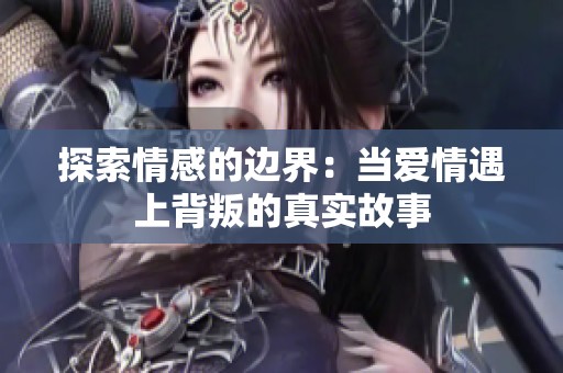 探索情感的边界：当爱情遇上背叛的真实故事