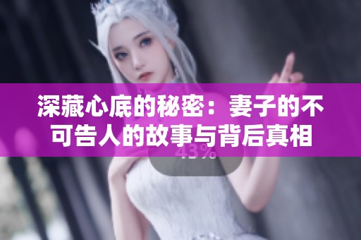 深藏心底的秘密：妻子的不可告人的故事与背后真相