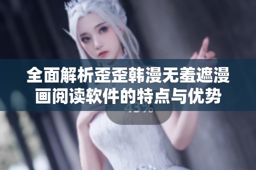 全面解析歪歪韩漫无羞遮漫画阅读软件的特点与优势