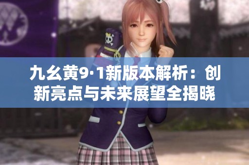 九幺黄9·1新版本解析：创新亮点与未来展望全揭晓