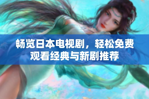 畅览日本电视剧，轻松免费观看经典与新剧推荐