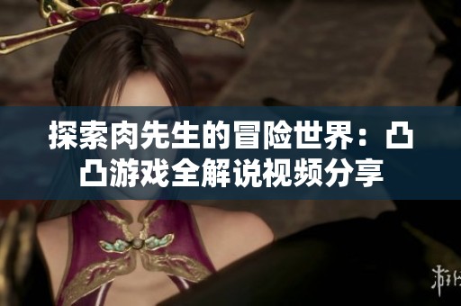 探索肉先生的冒险世界：凸凸游戏全解说视频分享