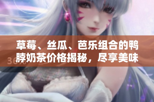草莓、丝瓜、芭乐组合的鸭脖奶茶价格揭秘，尽享美味又不贵